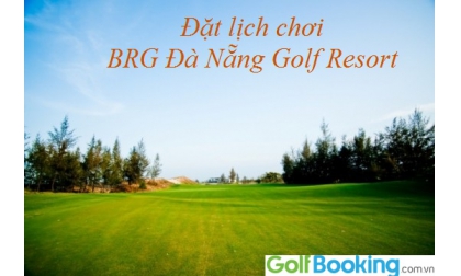 Booking sân BRG Đà Nẵng Golf Resort giá tốt nhất? Kiệt tác giữa lòng miền Trung.