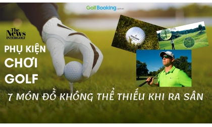  PHỤ KIỆN CHƠI GOLF: 7 MÓN ĐỒ KHÔNG THỂ THIẾU KHI RA SÂN