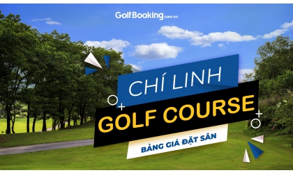 CHI LINH GOLF COURSE - BẢNG GIÁ ĐẶT SÂN CHÍ LINH