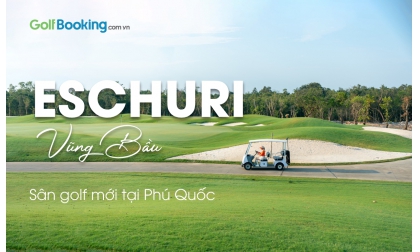 GIÁ GOLF TRẢI NGHIỆM TẠI SÂN MỚI NHẤT PHÚ QUỐC: ESCHURI (VŨNG BẦU)